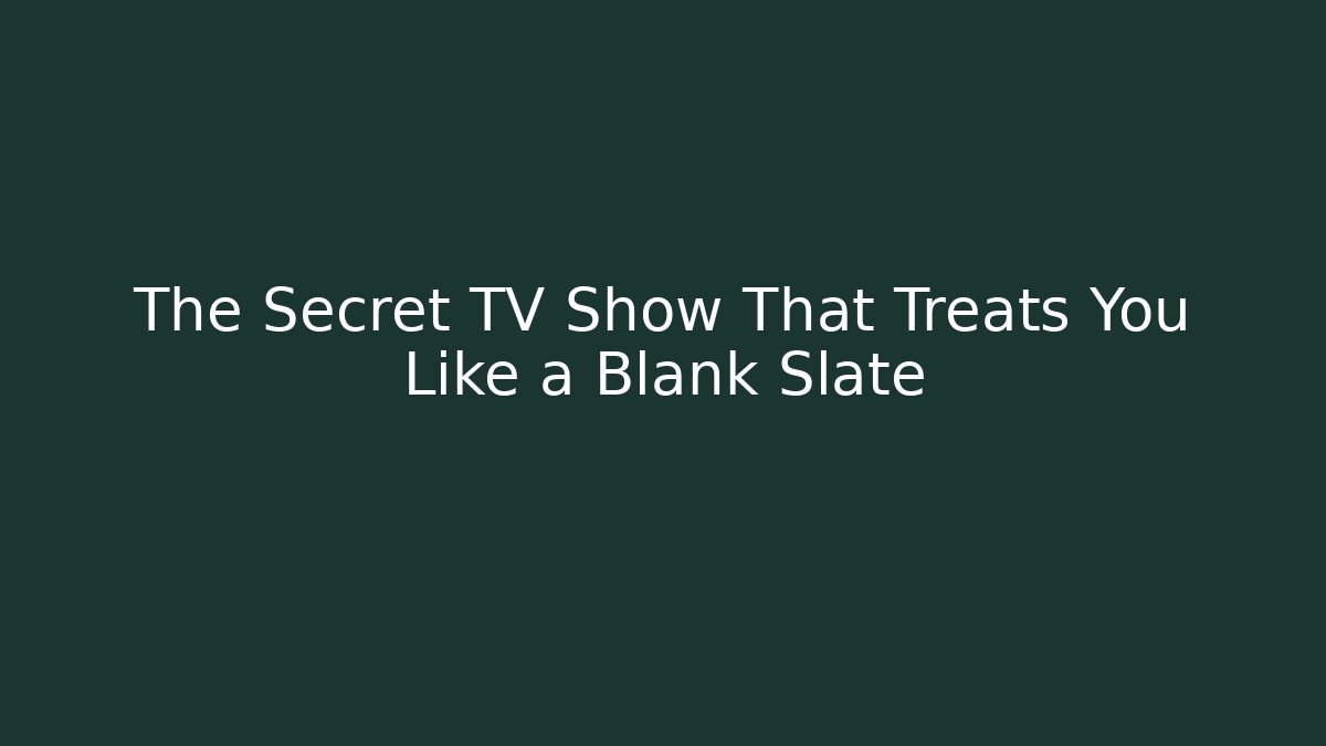 The Secret TV Show That Treats You Like a Blank Slate
