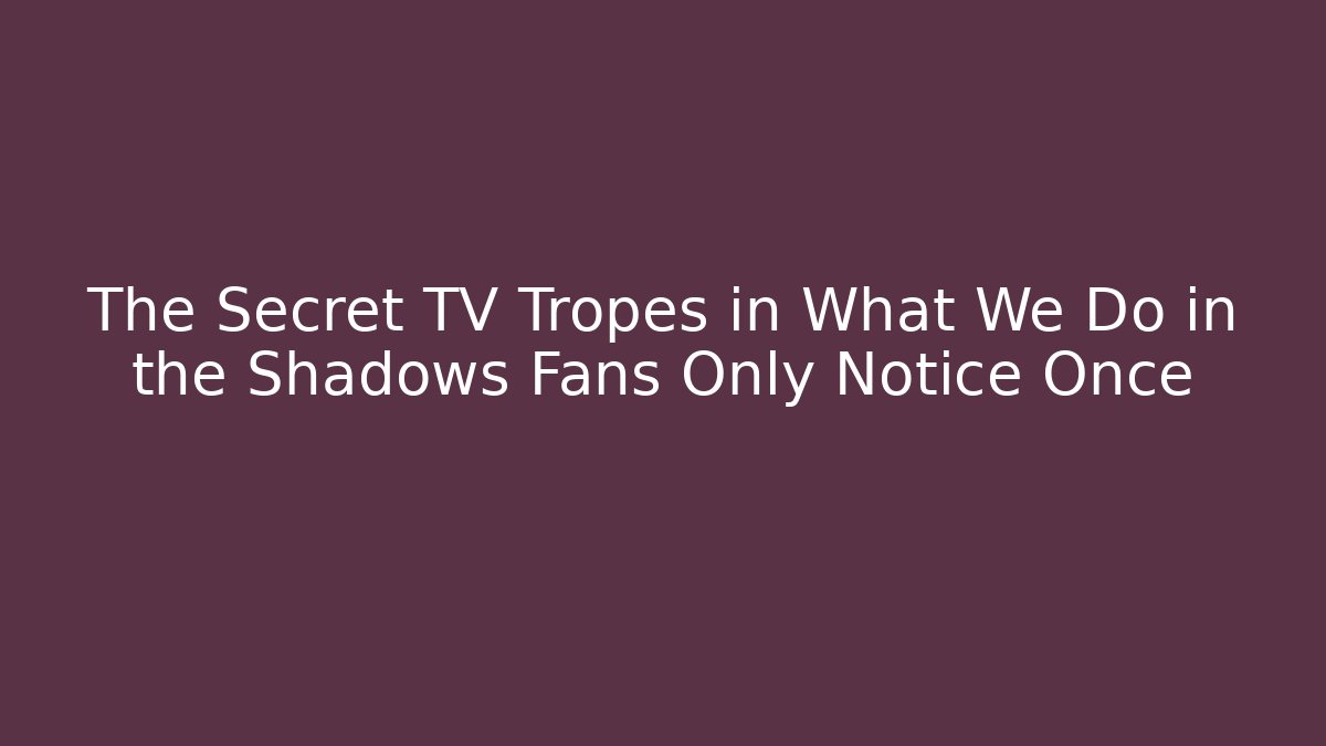 The Secret TV Tropes in What We Do in the Shadows Fans Only Notice Once