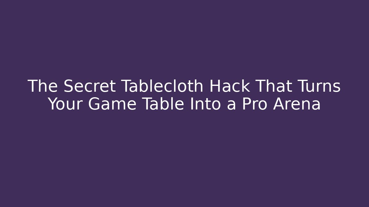 The Secret Tablecloth Hack That Turns Your Game Table Into a Pro Arena