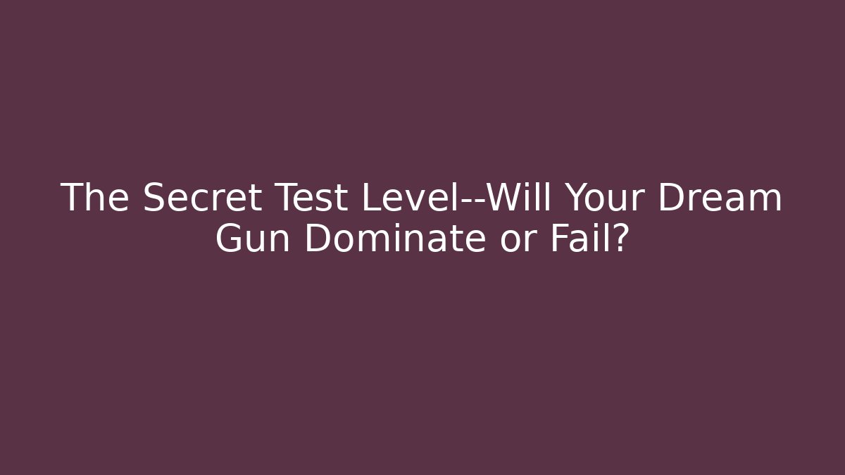 The Secret Test Level—Will Your Dream Gun Dominate or Fail?