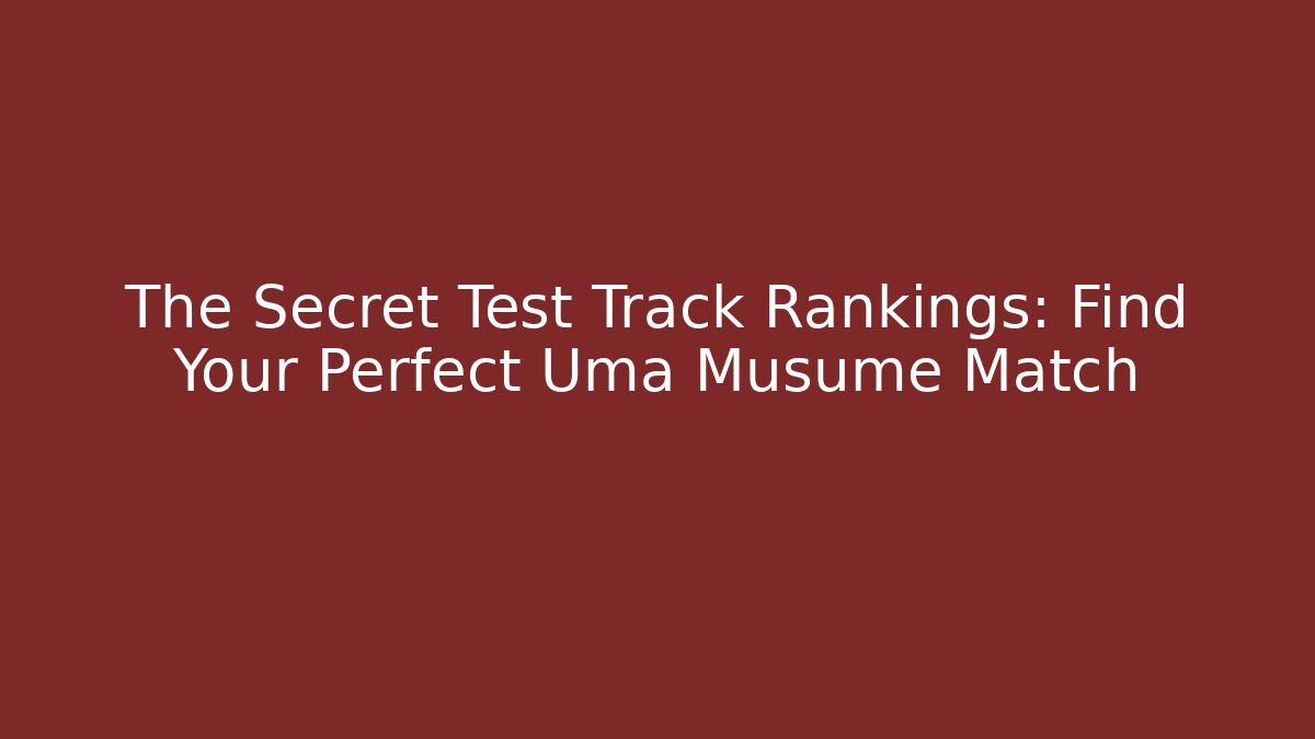 The Secret Test Track Rankings: Find Your Perfect Uma Musume Match