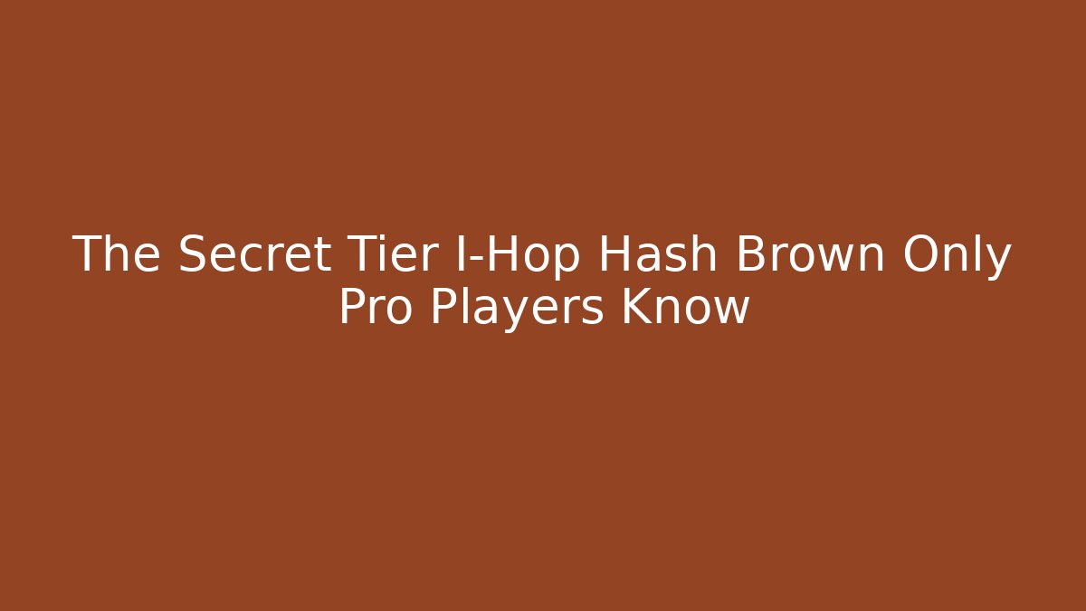 The Secret Tier I-Hop Hash Brown Only Pro Players Know - Felix Cat Insurance