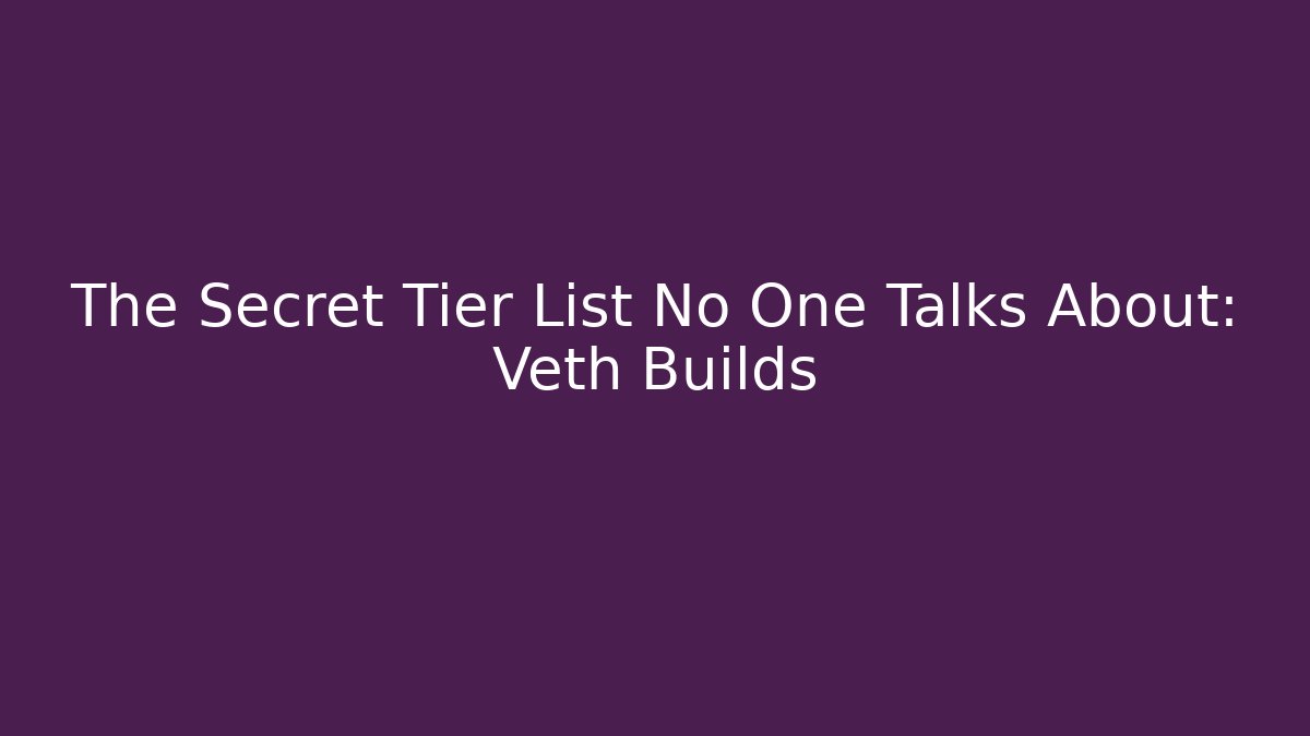 The Secret Tier List No One Talks About: Veth Builds