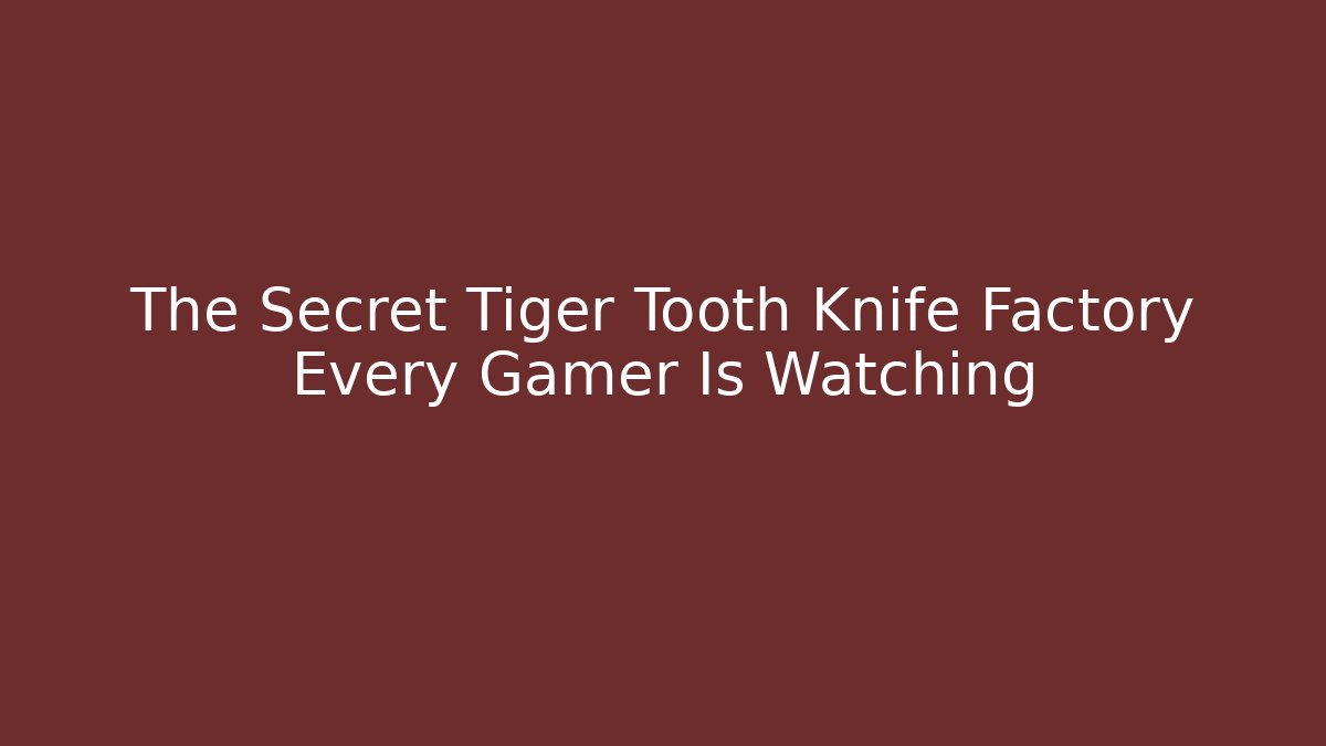 The Secret Tiger Tooth Knife Factory Every Gamer Is Watching - Felix Cat Insurance