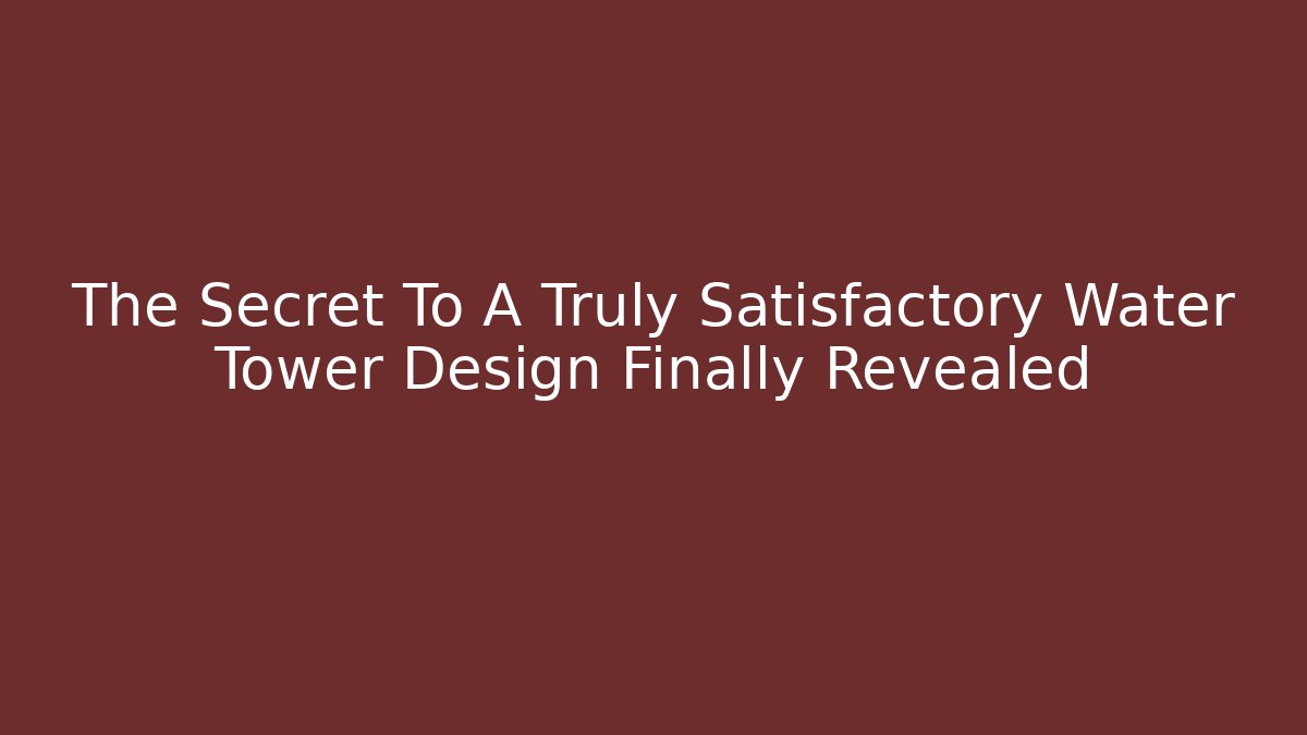 The Secret To A Truly Satisfactory Water Tower Design Finally Revealed