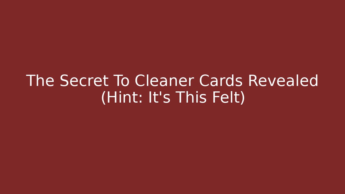 The Secret To Cleaner Cards Revealed (Hint: It’s This Felt)