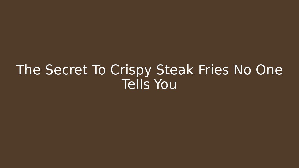 The Secret To Crispy Steak Fries No One Tells You
