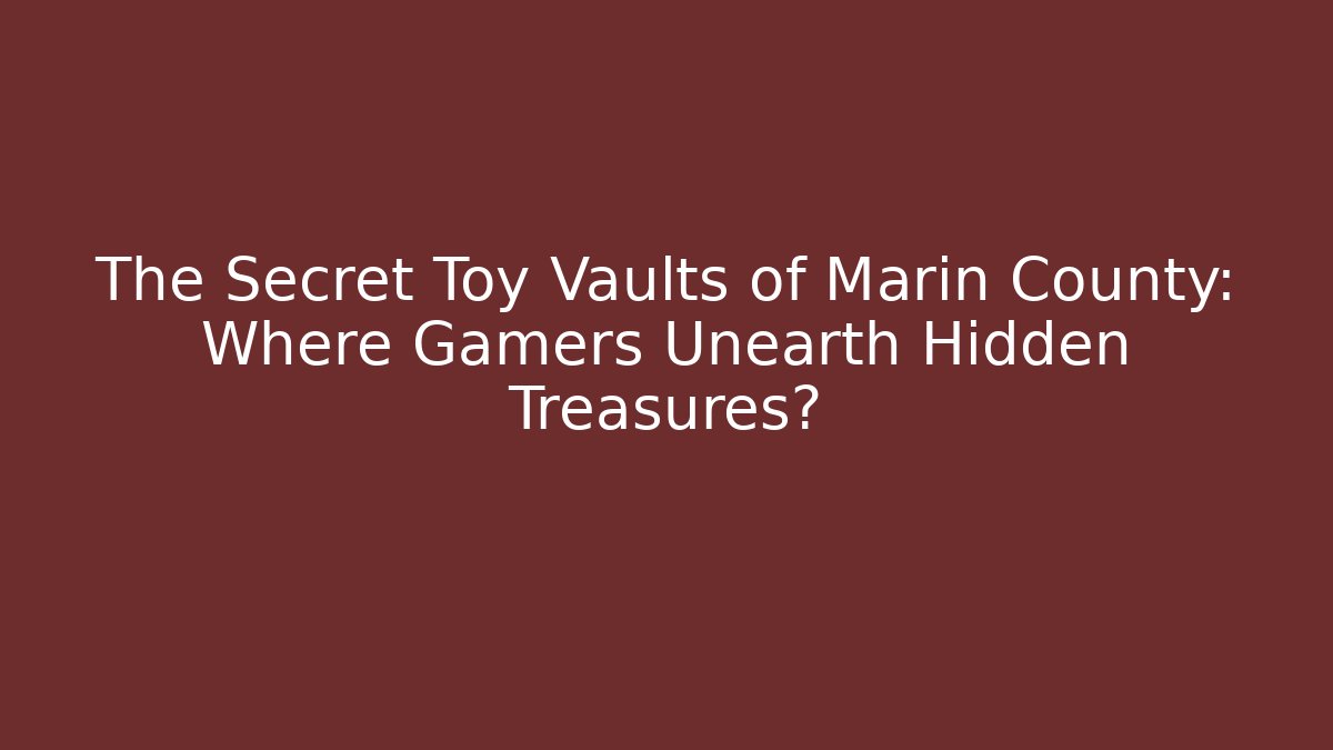 The Secret Toy Vaults of Marin County: Where Gamers Unearth Hidden Treasures?