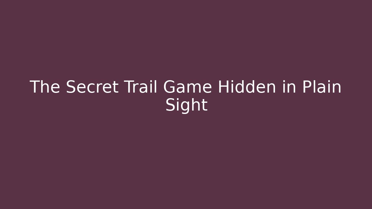 The Secret Trail Game Hidden in Plain Sight