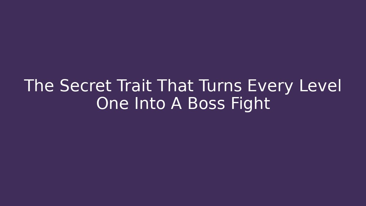 The Secret Trait That Turns Every Level One Into A Boss Fight