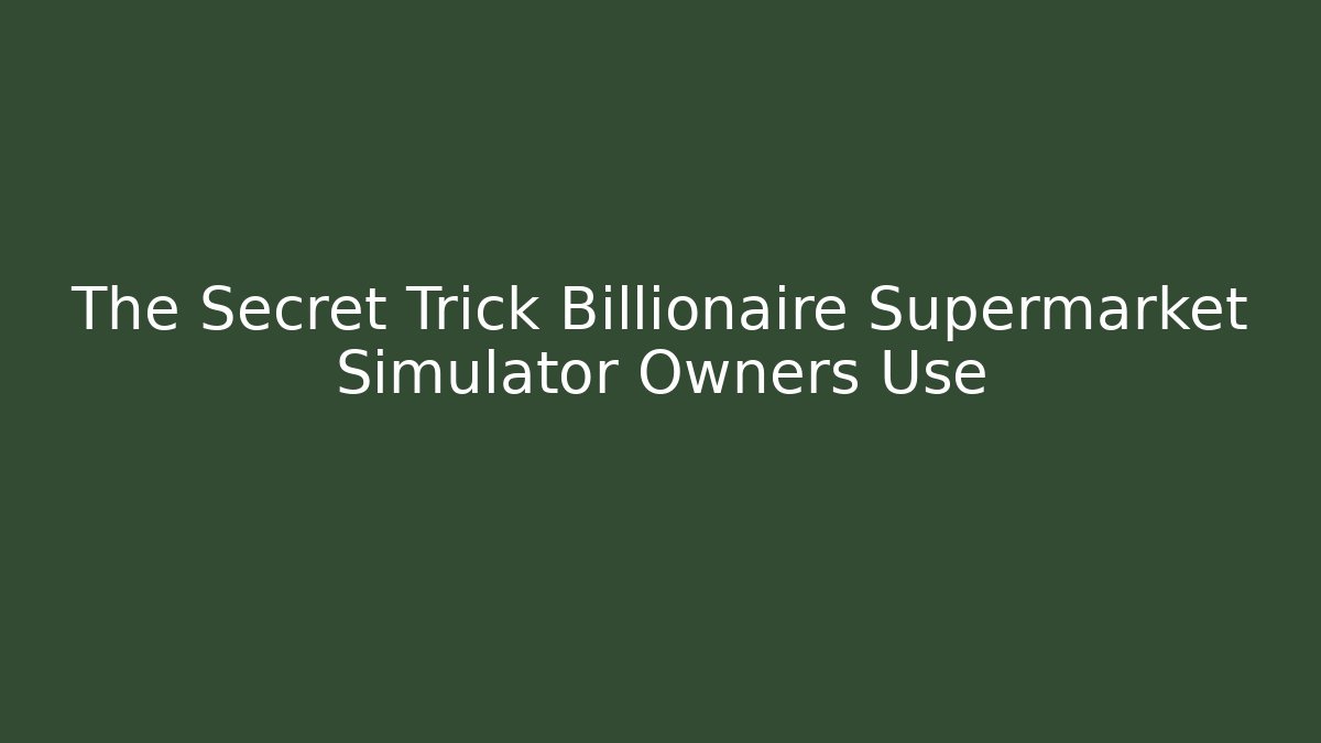 The Secret Trick Billionaire Supermarket Simulator Owners Use