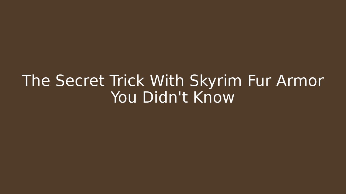 The Secret Trick With Skyrim Fur Armor You Didn’t Know