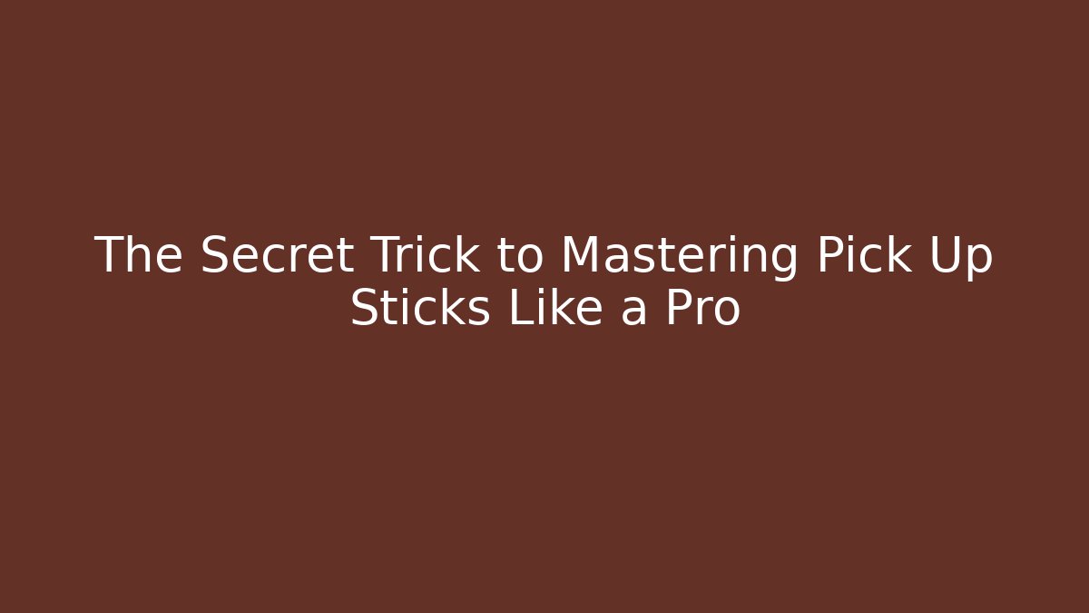 The Secret Trick to Mastering Pick Up Sticks Like a Pro