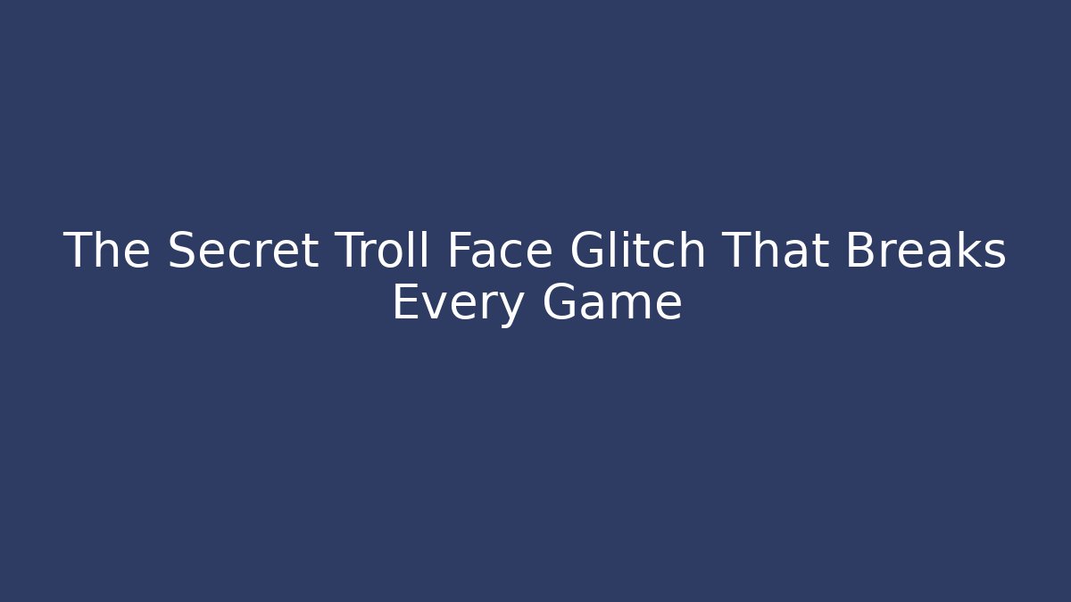 The Secret Troll Face Glitch That Breaks Every Game