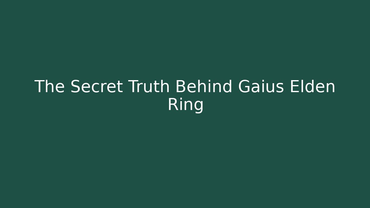 The Secret Truth Behind Gaius Elden Ring