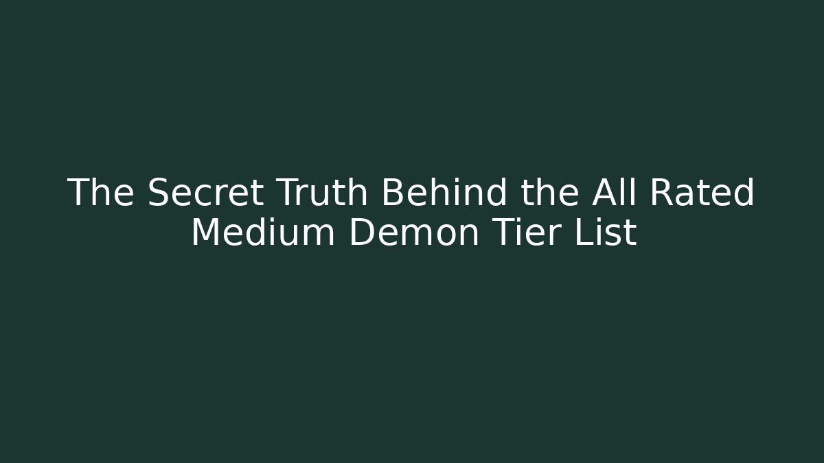 The Secret Truth Behind the All Rated Medium Demon Tier List