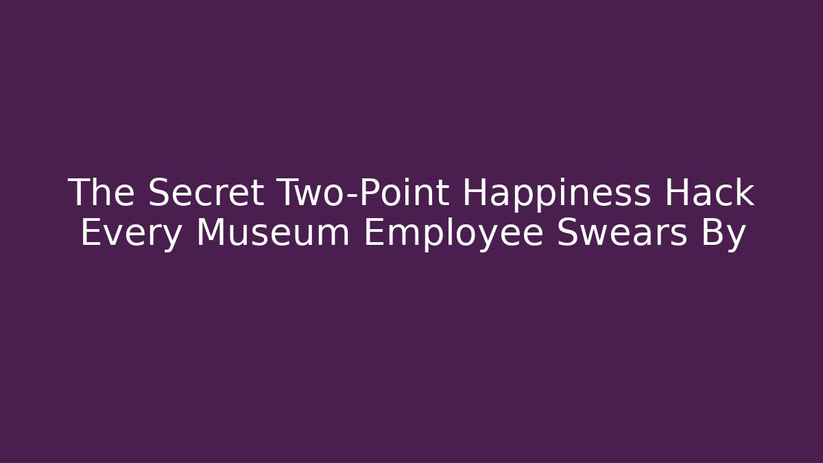 The Secret Two-Point Happiness Hack Every Museum Employee Swears By