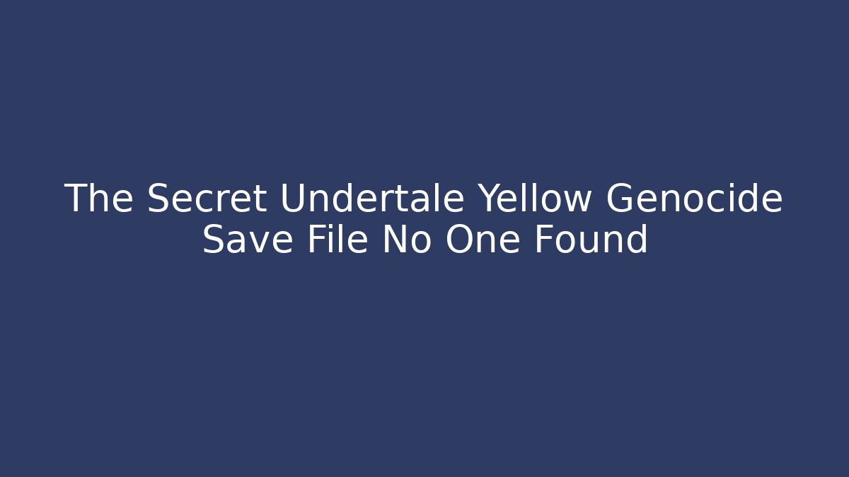 The Secret Undertale Yellow Genocide Save File No One Found