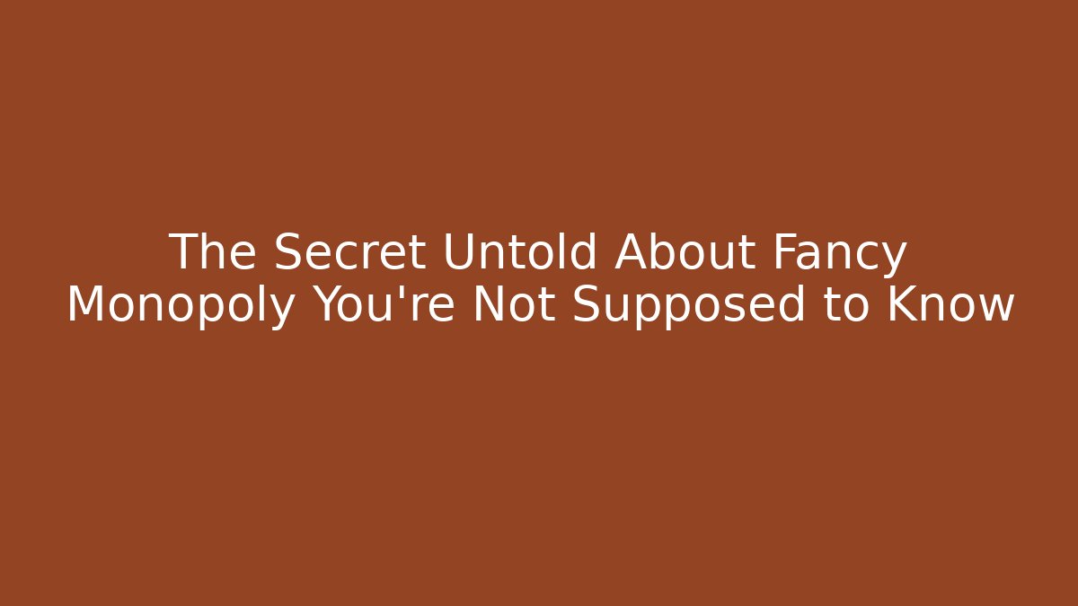 The Secret Untold About Fancy Monopoly You're Not Supposed to Know