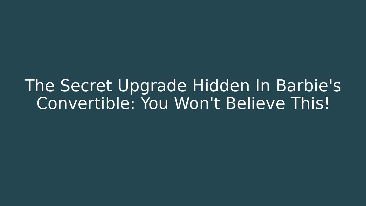 The Secret Upgrade Hidden In Barbie’s Convertible: You Won’t Believe This!