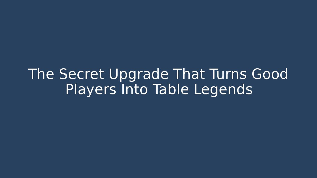 The Secret Upgrade That Turns Good Players Into Table Legends