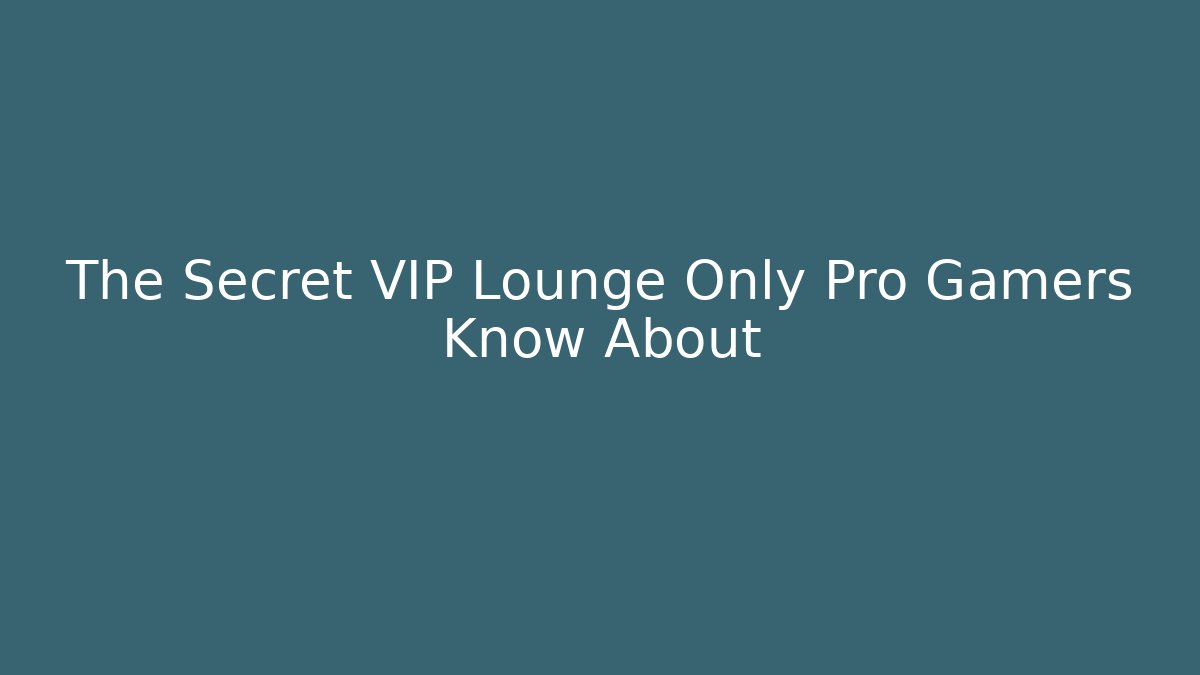 The Secret VIP Lounge Only Pro Gamers Know About