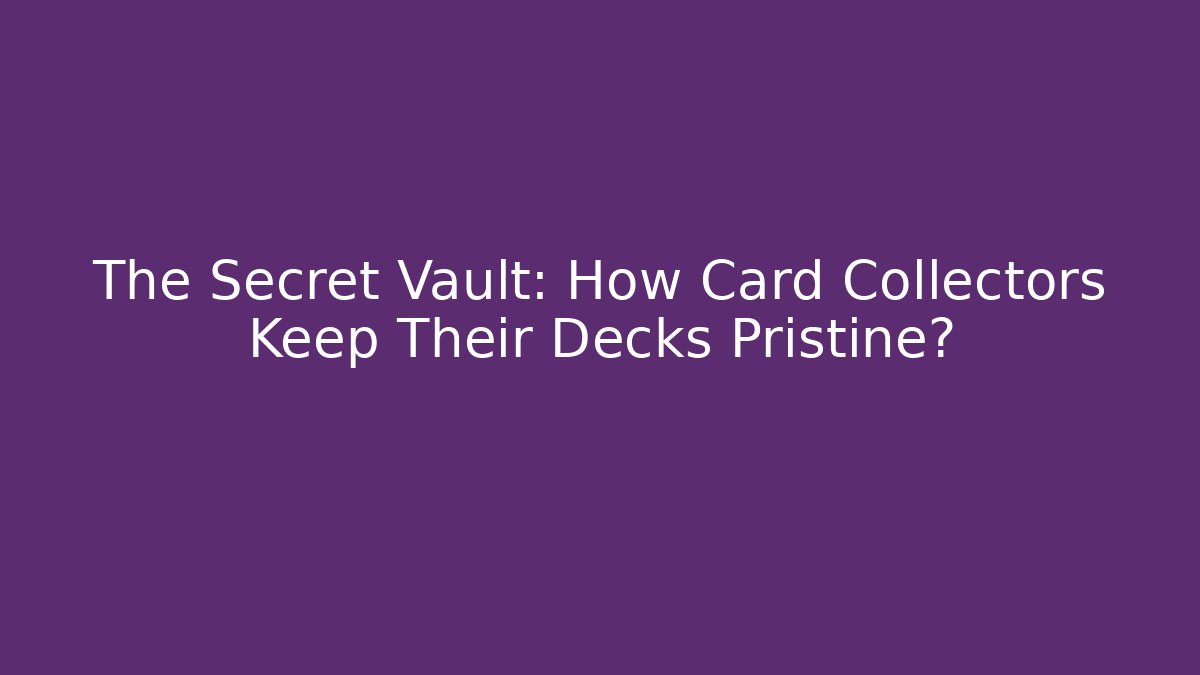 The Secret Vault: How Card Collectors Keep Their Decks Pristine?