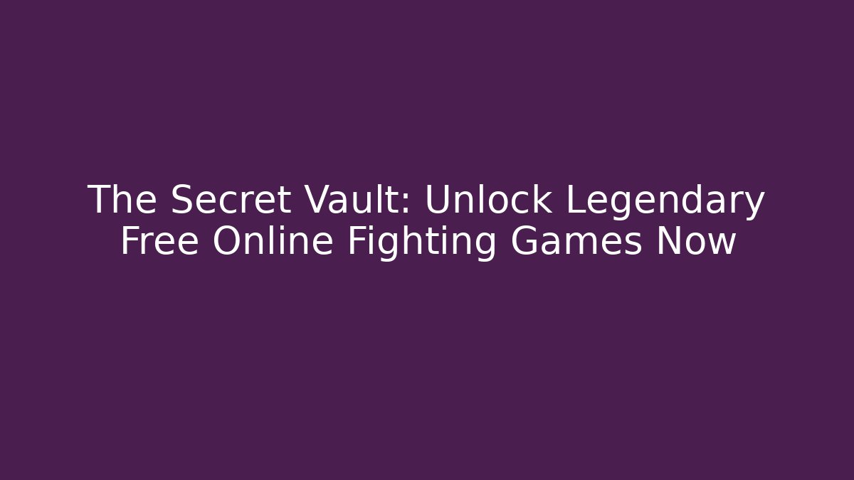 The Secret Vault: Unlock Legendary Free Online Fighting Games Now