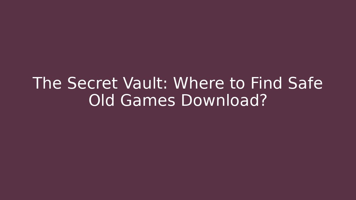 The Secret Vault: Where to Find Safe Old Games Download?