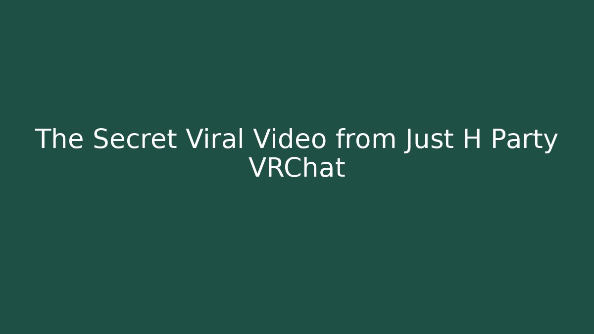 The Secret Viral Video from Just H Party VRChat