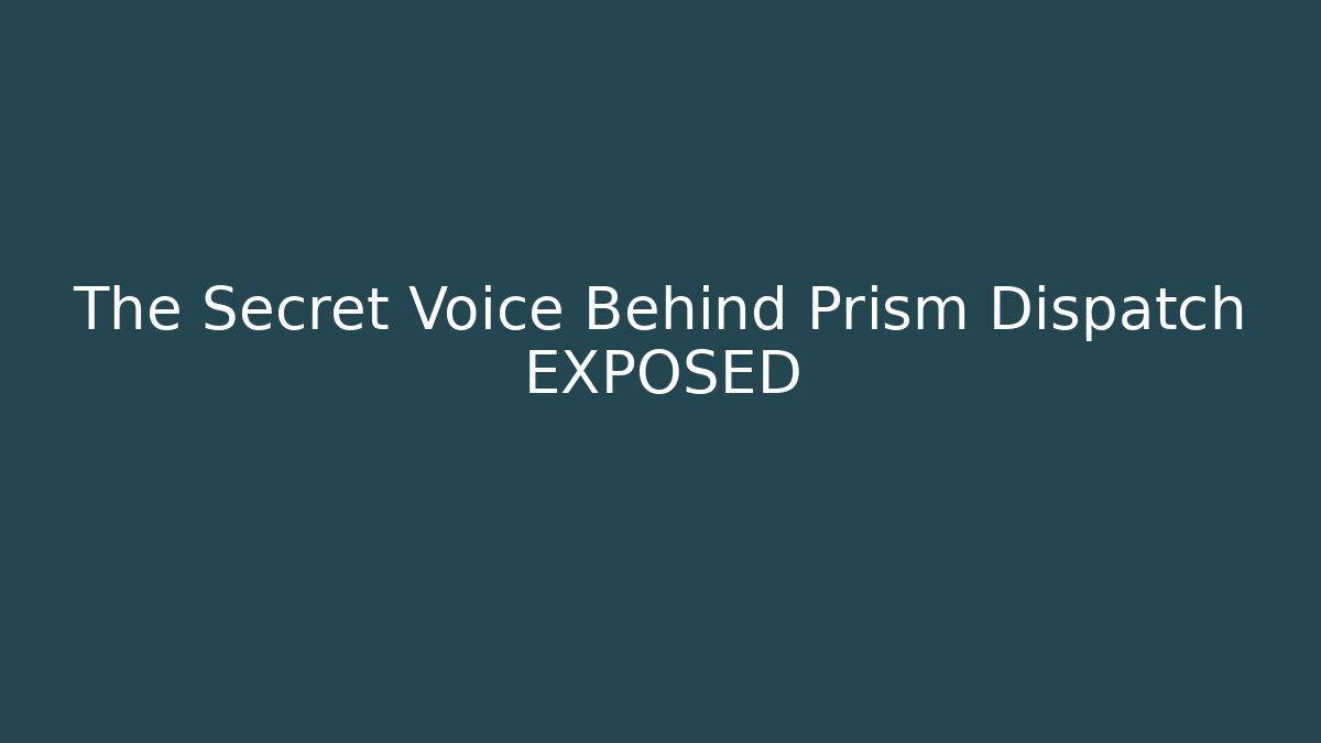 The Secret Voice Behind Prism Dispatch EXPOSED