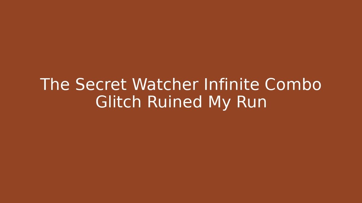 The Secret Watcher Infinite Combo Glitch Ruined My Run