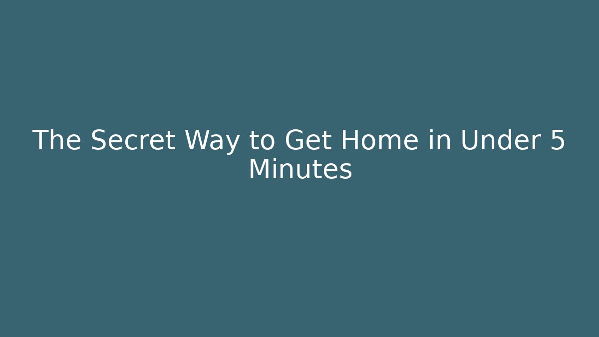 The Secret Way to Get Home in Under 5 Minutes