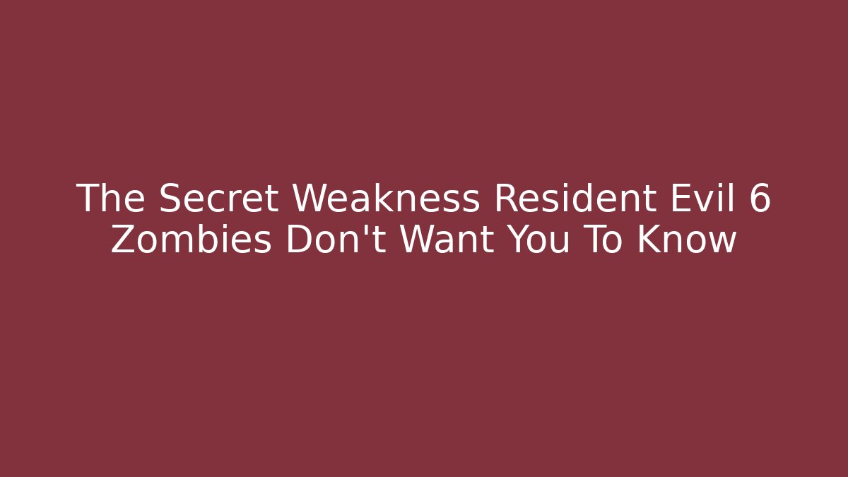 The Secret Weakness Resident Evil 6 Zombies Don't Want You To Know
