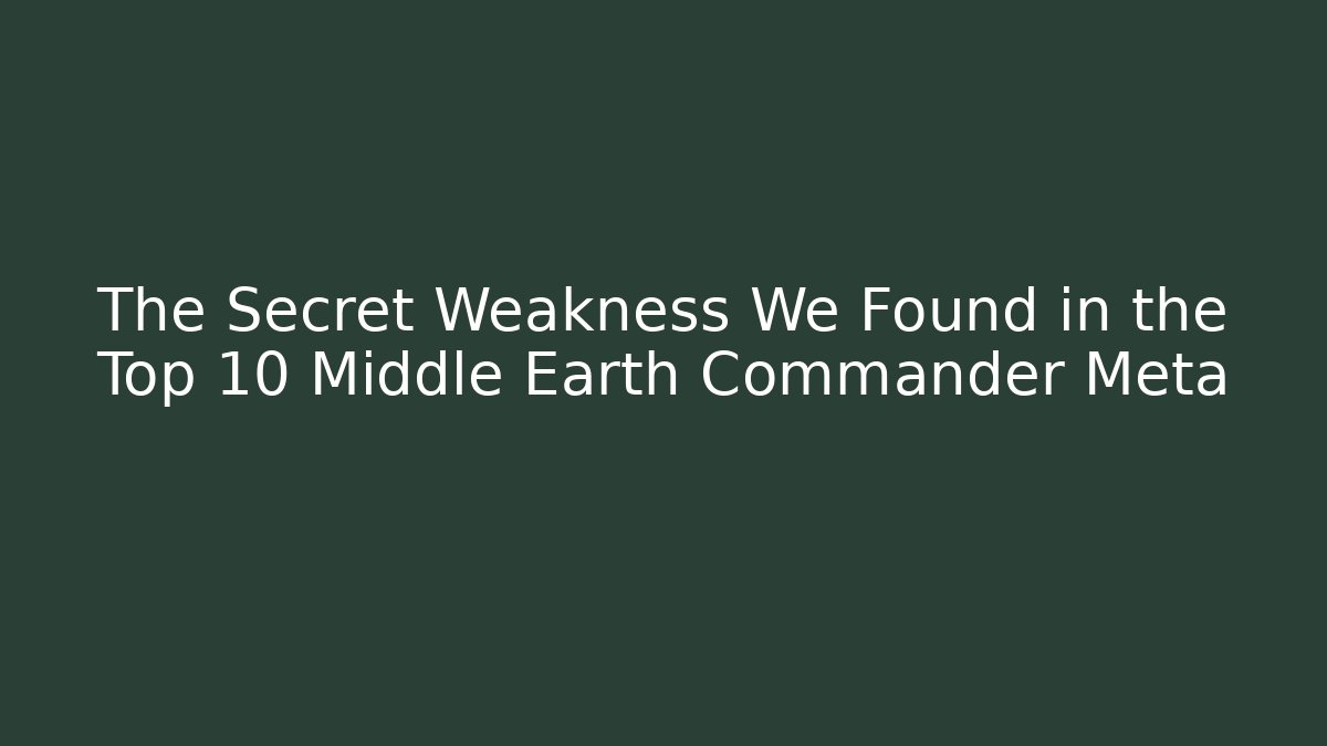The Secret Weakness We Found in the Top 10 Middle Earth Commander Meta