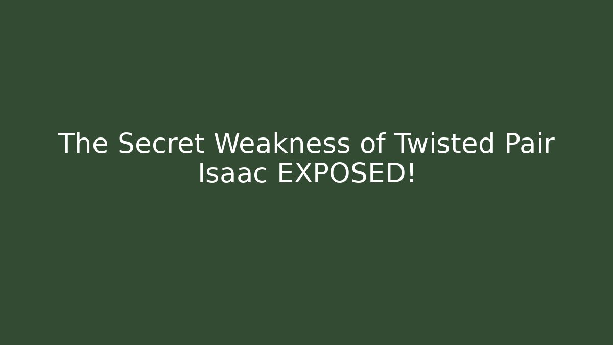 The Secret Weakness of Twisted Pair Isaac EXPOSED!