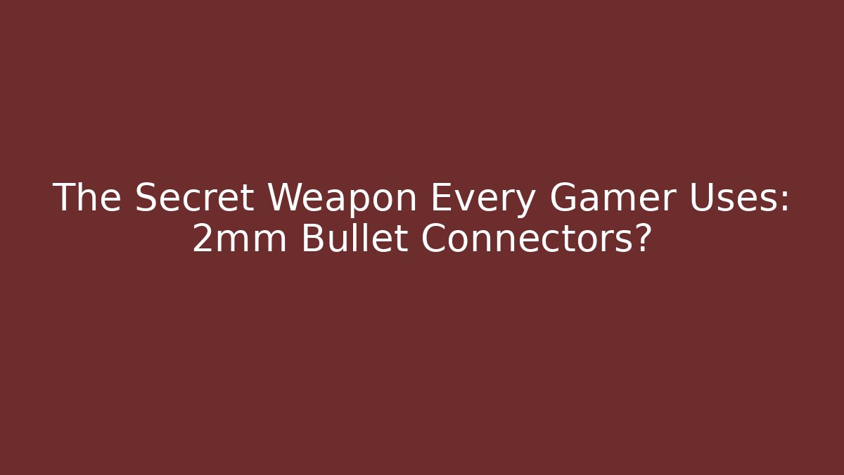 The Secret Weapon Every Gamer Uses: 2mm Bullet Connectors?