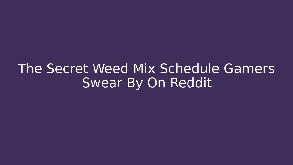 The Secret Weed Mix Schedule Gamers Swear By On Reddit