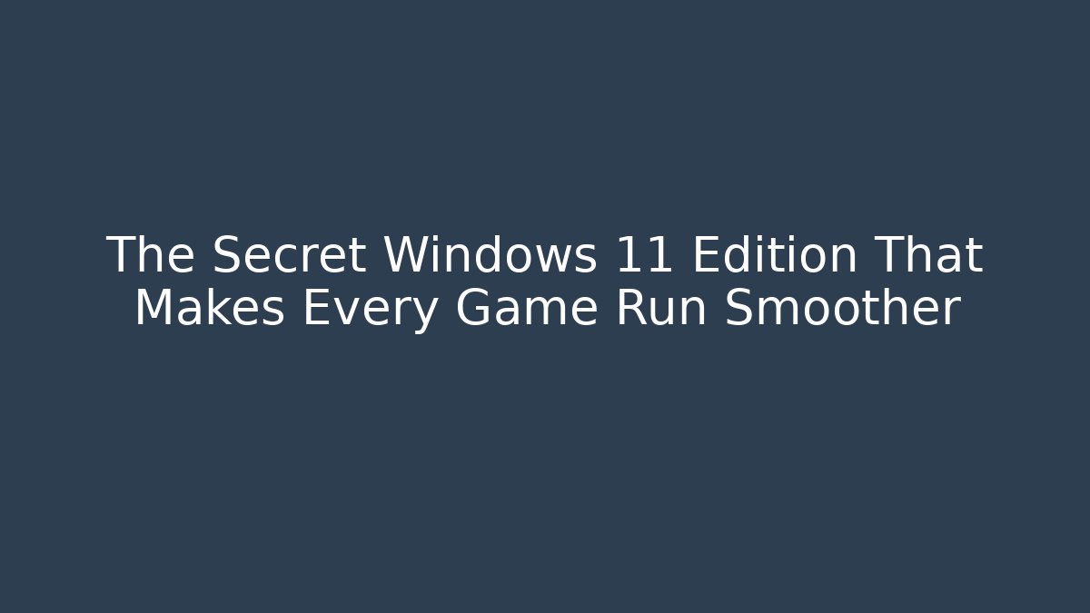 The Secret Windows 11 Edition That Makes Every Game Run Smoother