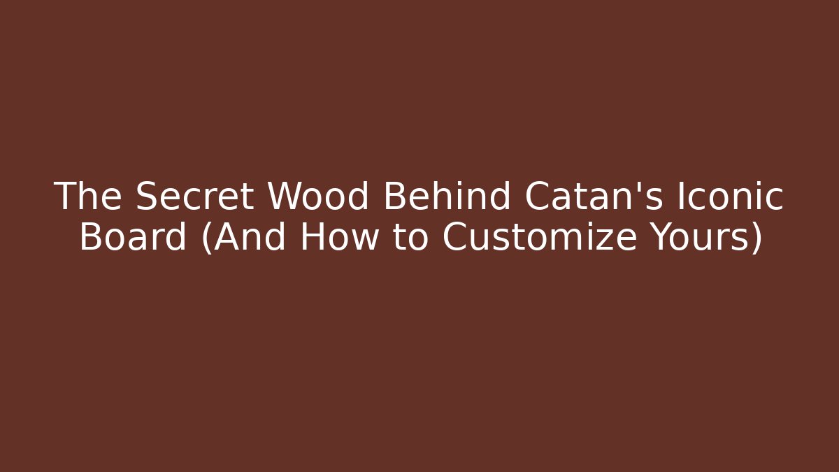 The Secret Wood Behind Catan's Iconic Board (And How to Customize Yours) - Felix Cat Insurance