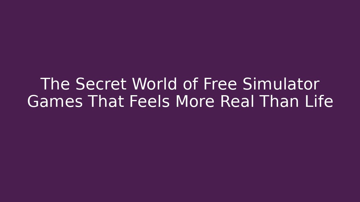 The Secret World of Free Simulator Games That Feels More Real Than Life