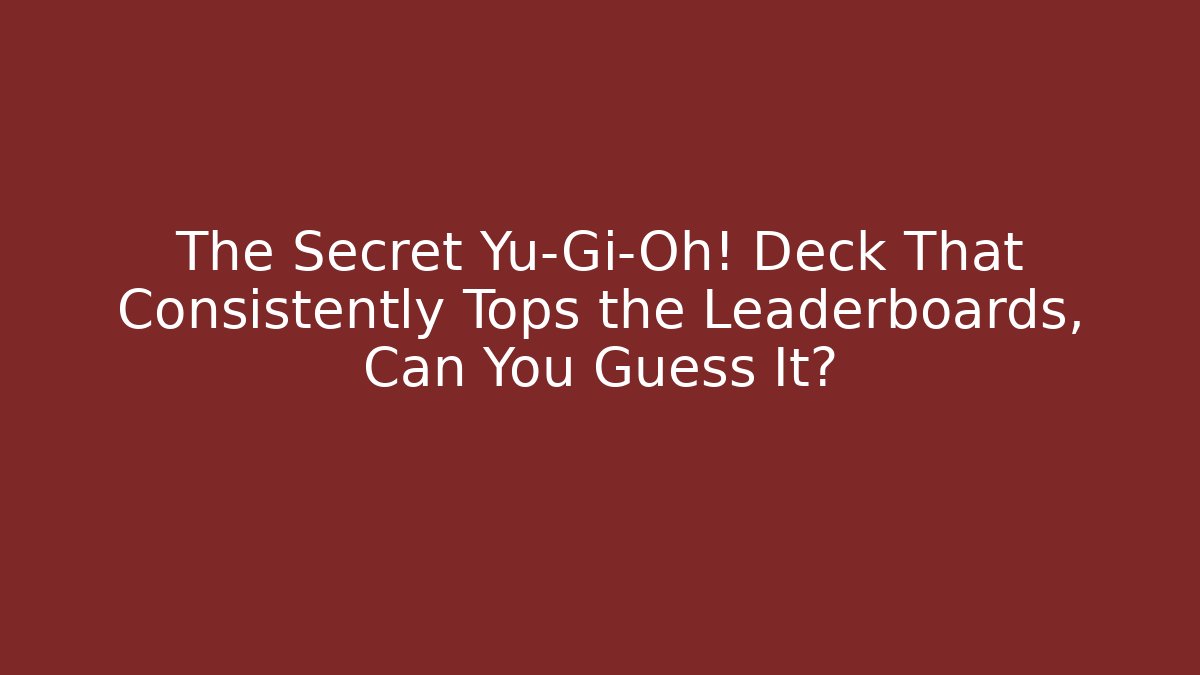 The Secret Yu-Gi-Oh! Deck That Consistently Tops the Leaderboards, Can You Guess It?