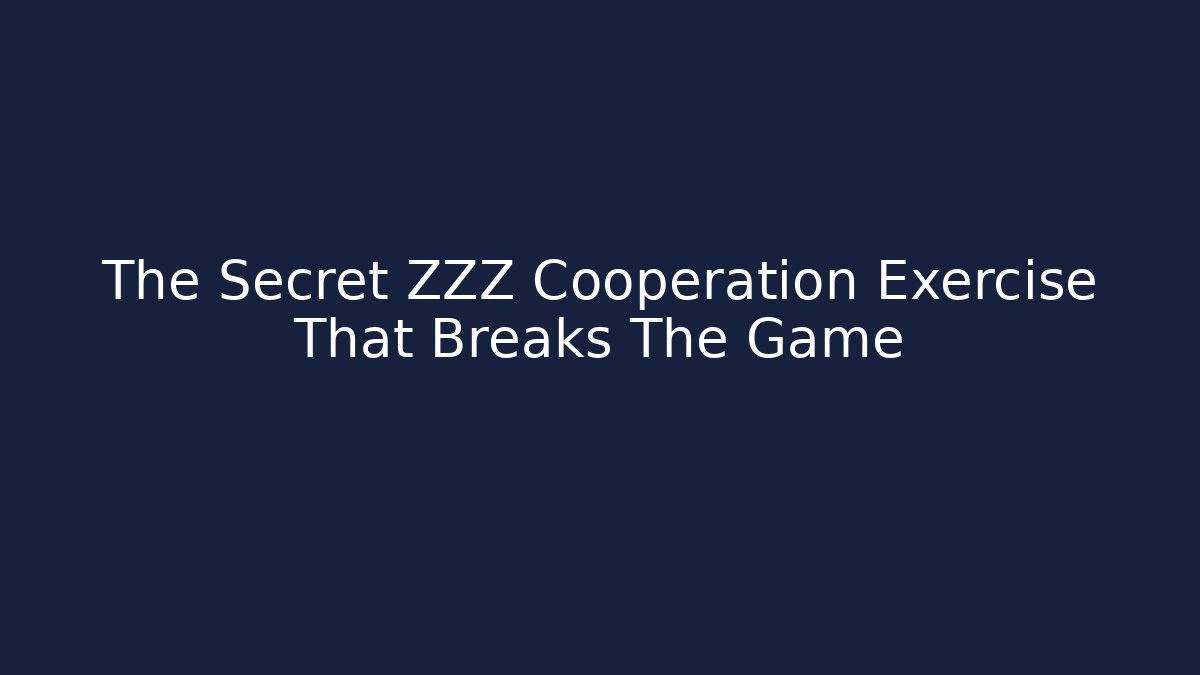The Secret ZZZ Cooperation Exercise That Breaks The Game