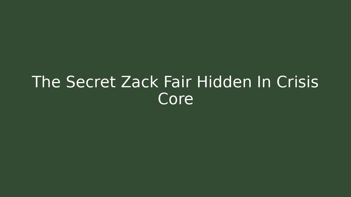 The Secret Zack Fair Hidden In Crisis Core