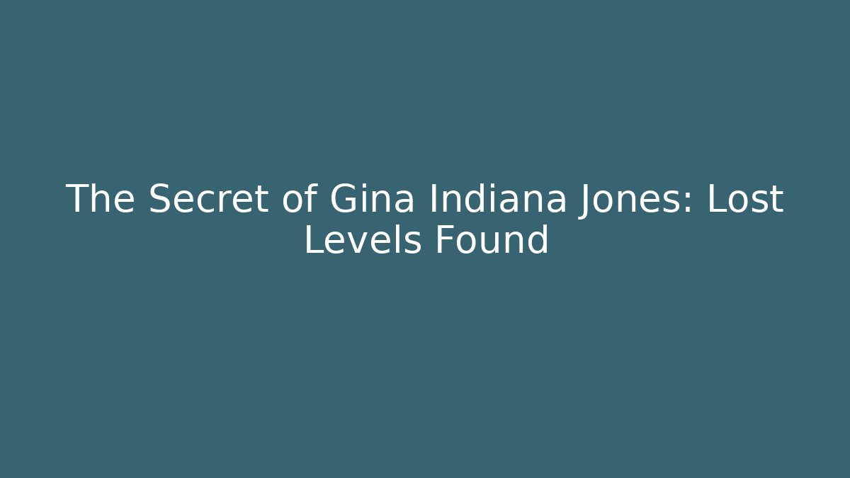 The Secret of Gina Indiana Jones: Lost Levels Found
