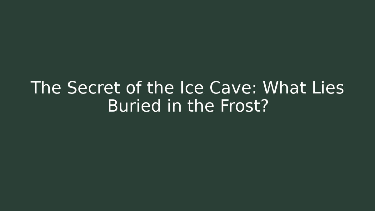 The Secret of the Ice Cave: What Lies Buried in the Frost?