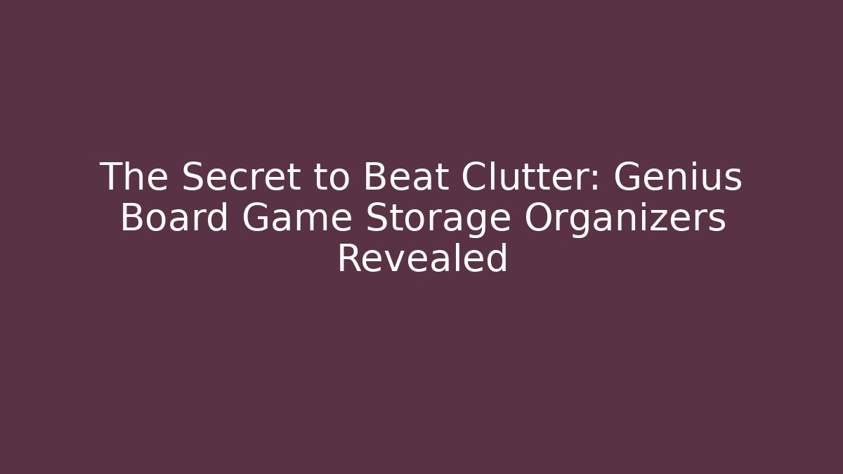The Secret to Beat Clutter: Genius Board Game Storage Organizers Revealed