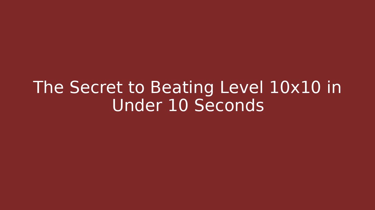 The Secret to Beating Level 10x10 in Under 10 Seconds