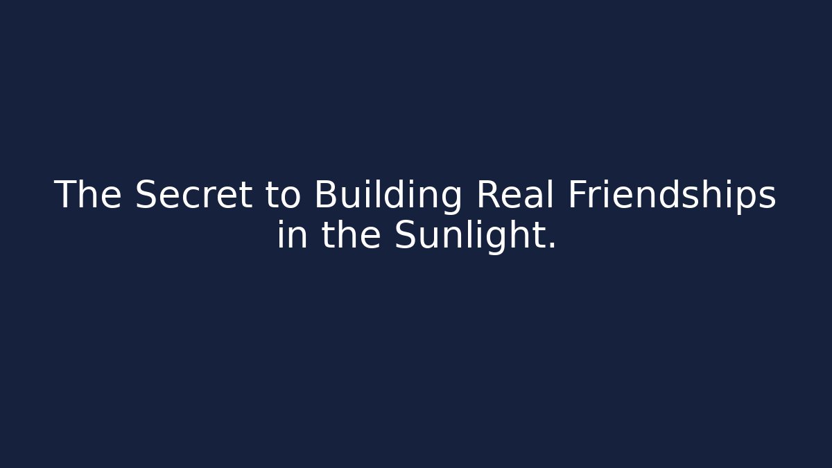 The Secret to Building Real Friendships in the Sunlight.