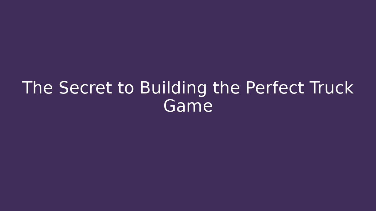 The Secret to Building the Perfect Truck Game